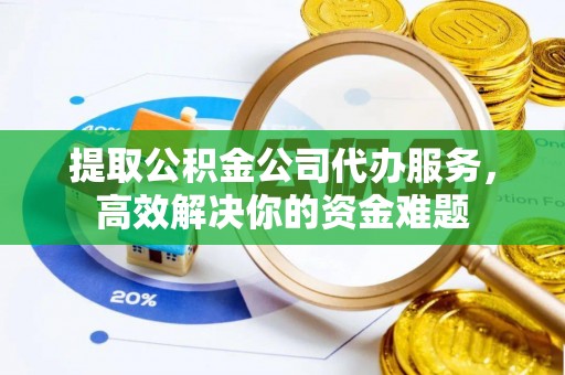宏伟提取公积金公司代办服务，高效解决你的资金难题