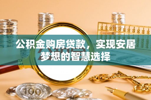 宏伟公积金购房贷款，实现安居梦想的智慧选择