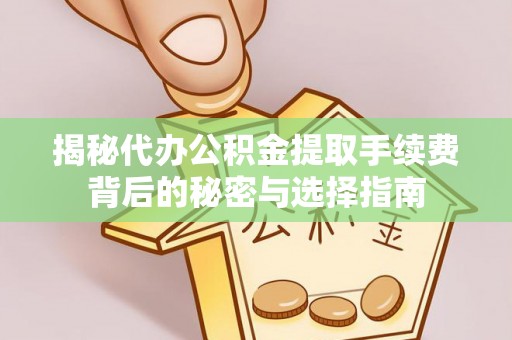 宏伟揭秘代办公积金提取手续费背后的秘密与选择指南