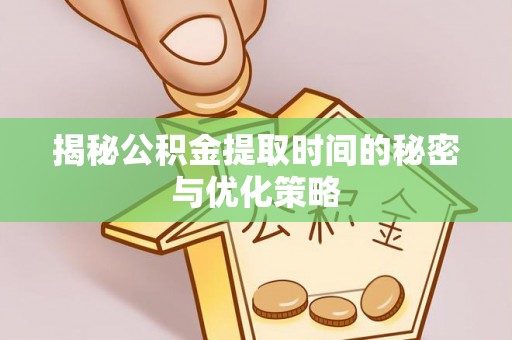 宏伟揭秘公积金提取时间的秘密与优化策略