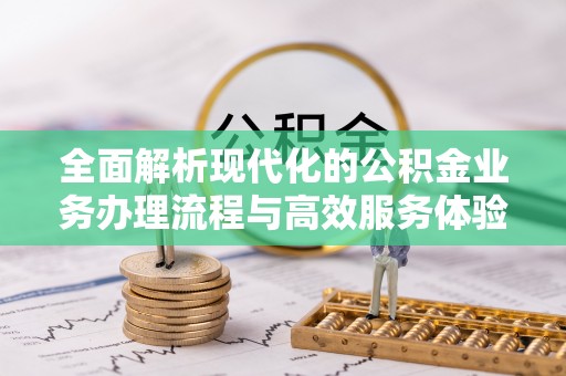 宏伟全面解析现代化的公积金业务办理流程与高效服务体验