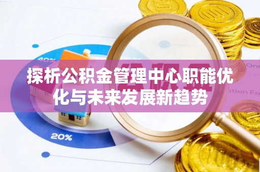 宏伟探析公积金管理中心职能优化与未来发展新趋势