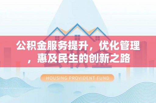宏伟公积金服务提升，优化管理，惠及民生的创新之路