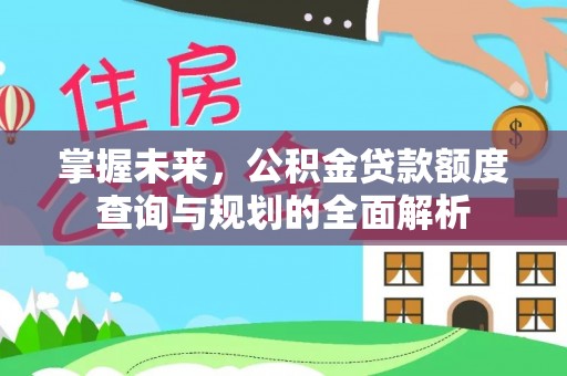 宏伟掌握未来，公积金贷款额度查询与规划的全面解析