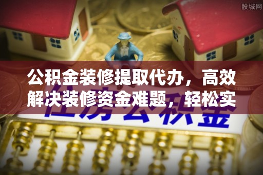 宏伟公积金装修提取代办，高效解决装修资金难题，轻松实现家居梦想