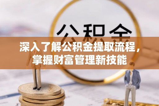 宏伟深入了解公积金提取流程，掌握财富管理新技能