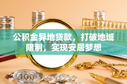 宏伟公积金异地贷款，打破地域限制，实现安居梦想