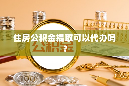 宏伟住房公积金提取可以代办吗？
