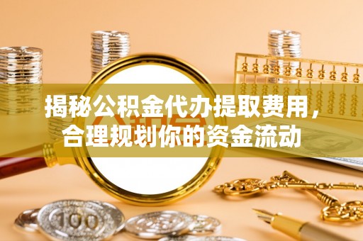 宏伟揭秘公积金代办提取费用，合理规划你的资金流动