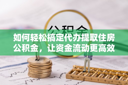 宏伟如何轻松搞定代办提取住房公积金，让资金流动更高效