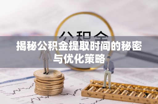 宏伟揭秘公积金提取时间的秘密与优化策略