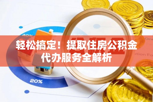 宏伟轻松搞定！提取住房公积金代办服务全解析