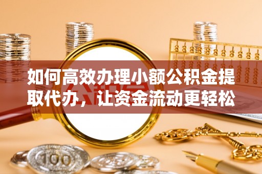 宏伟如何高效办理小额公积金提取代办，让资金流动更轻松