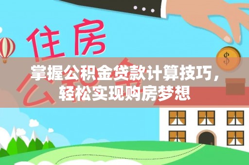 宏伟掌握公积金贷款计算技巧，轻松实现购房梦想