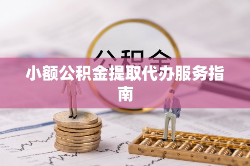 宏伟小额公积金提取代办服务指南