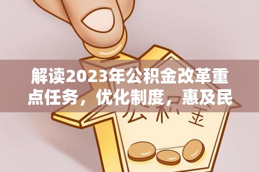 宏伟解读2023年公积金改革重点任务，优化制度，惠及民生