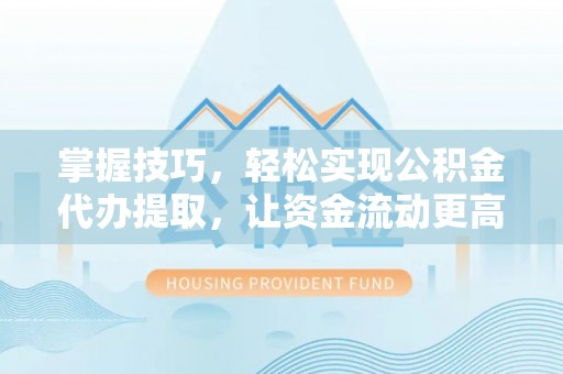 宏伟掌握技巧，轻松实现公积金代办提取，让资金流动更高效