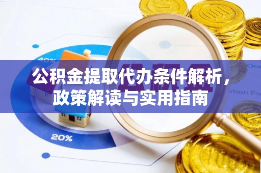宏伟公积金提取代办条件解析，政策解读与实用指南
