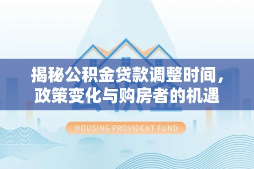 宏伟揭秘公积金贷款调整时间，政策变化与购房者的机遇