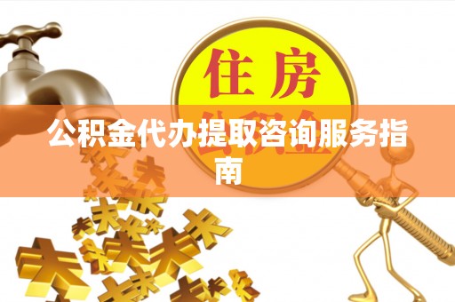 宏伟公积金代办提取咨询服务指南