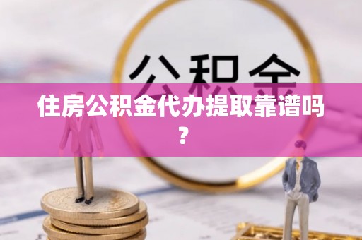 宏伟住房公积金代办提取靠谱吗？