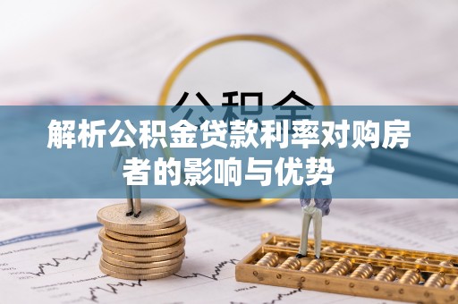宏伟解析公积金贷款利率对购房者的影响与优势