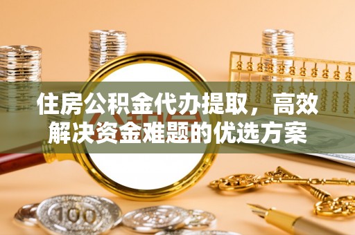 宏伟住房公积金代办提取，高效解决资金难题的优选方案