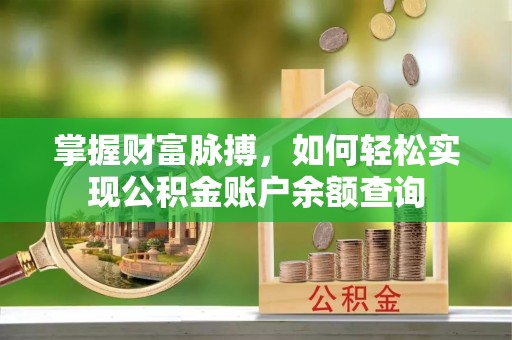 宏伟掌握财富脉搏，如何轻松实现公积金账户余额查询