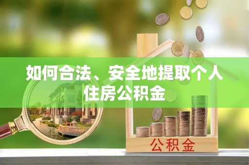 宏伟如何合法、安全地提取个人住房公积金