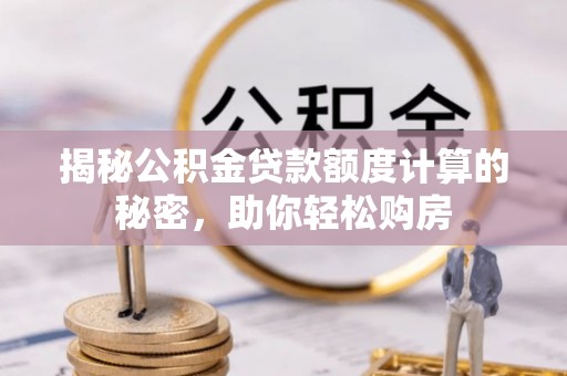 宏伟揭秘公积金贷款额度计算的秘密，助你轻松购房