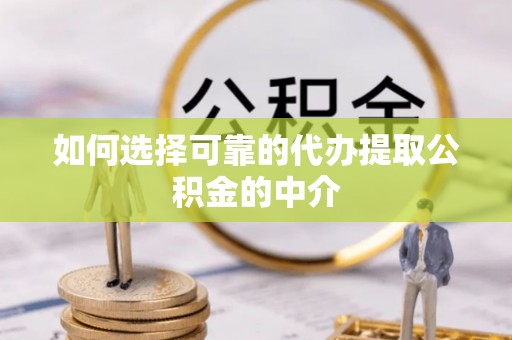 宏伟如何选择可靠的代办提取公积金的中介