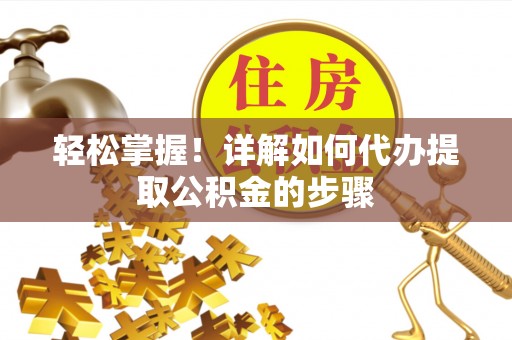 宏伟轻松掌握！详解如何代办提取公积金的步骤
