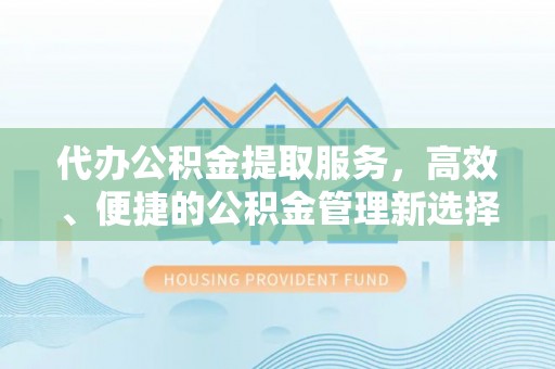 宏伟代办公积金提取服务，高效、便捷的公积金管理新选择