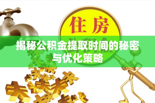 宏伟揭秘公积金提取时间的秘密与优化策略