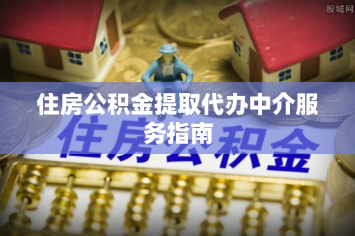 宏伟住房公积金提取代办中介服务指南