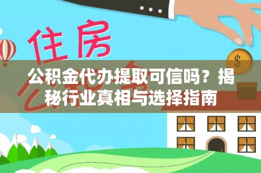 宏伟公积金代办提取可信吗？揭秘行业真相与选择指南
