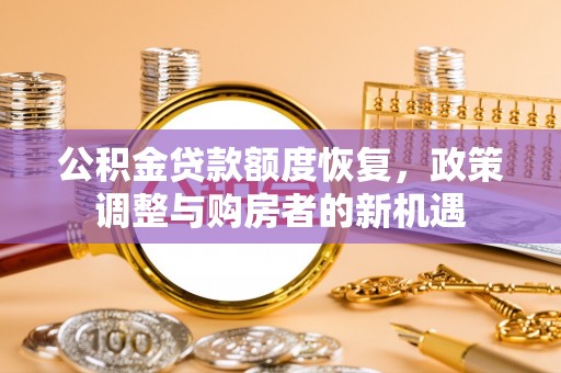 宏伟公积金贷款额度恢复，政策调整与购房者的新机遇