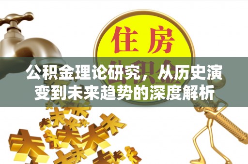 宏伟公积金理论研究，从历史演变到未来趋势的深度解析