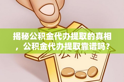 宏伟揭秘公积金代办提取的真相，公积金代办提取靠谱吗？