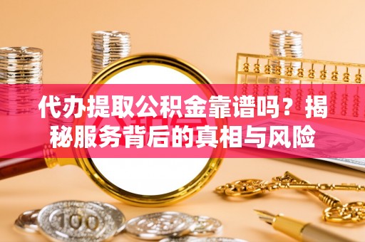宏伟代办提取公积金靠谱吗？揭秘服务背后的真相与风险
