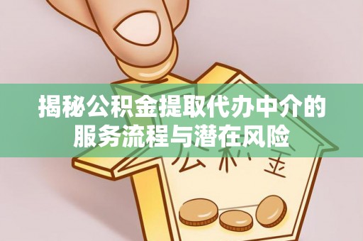 宏伟揭秘公积金提取代办中介的服务流程与潜在风险