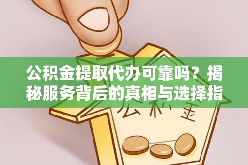 宏伟公积金提取代办可靠吗？揭秘服务背后的真相与选择指南