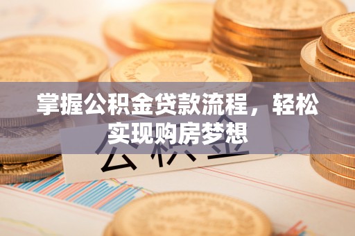 宏伟掌握公积金贷款流程，轻松实现购房梦想