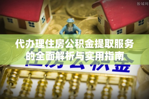 宏伟代办理住房公积金提取服务的全面解析与实用指南