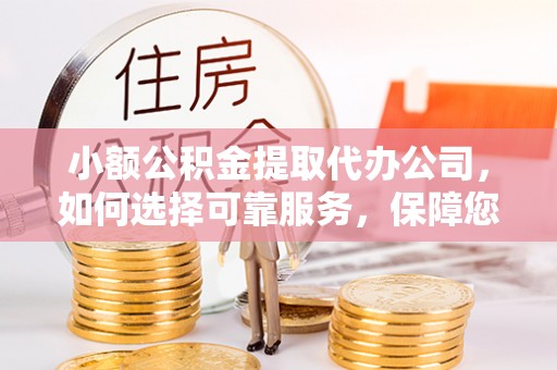 宏伟小额公积金提取代办公司，如何选择可靠服务，保障您的资金安全