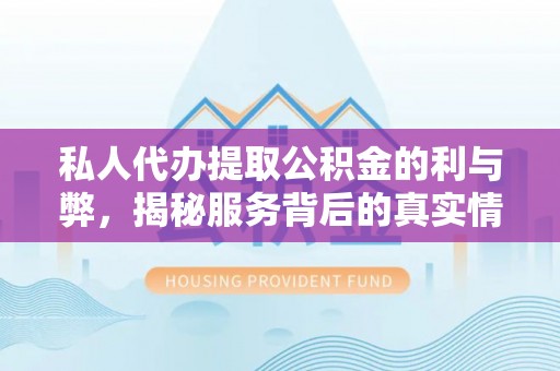 宏伟私人代办提取公积金的利与弊，揭秘服务背后的真实情况