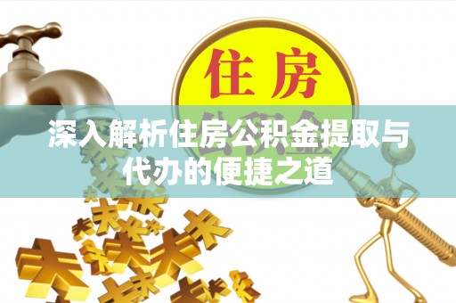 宏伟深入解析住房公积金提取与代办的便捷之道