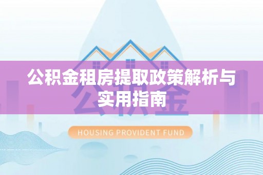 宏伟公积金租房提取政策解析与实用指南