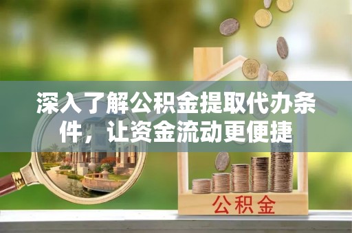 宏伟深入了解公积金提取代办条件，让资金流动更便捷