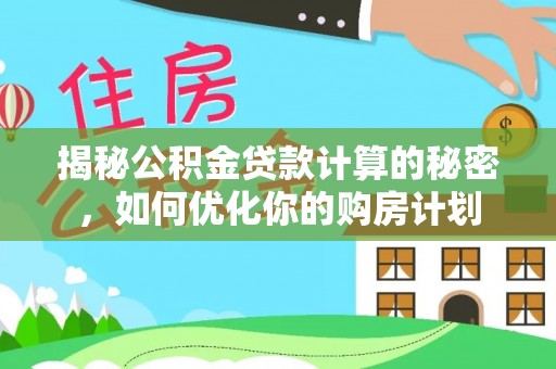 宏伟揭秘公积金贷款计算的秘密，如何优化你的购房计划